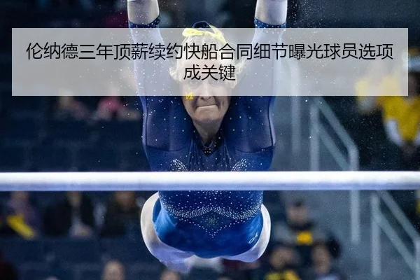 伦纳德三年顶薪续约快船合同细节曝光球员选项成关键