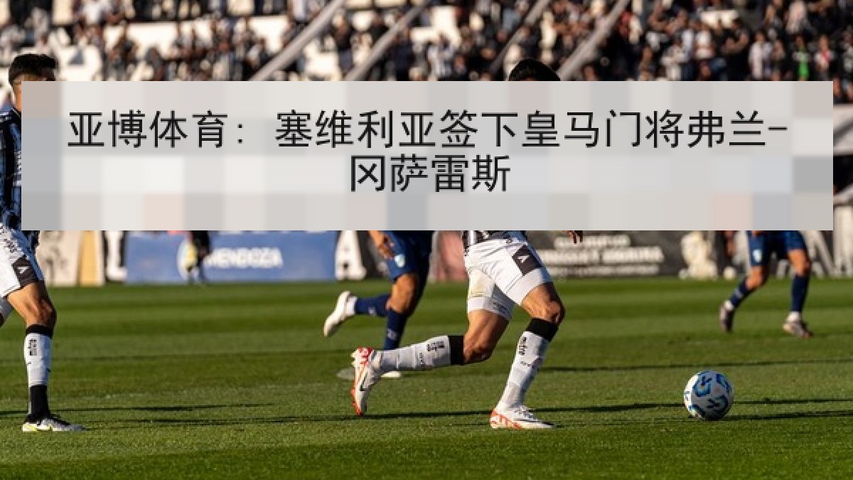 亚博体育: 塞维利亚签下皇马门将弗兰-冈萨雷斯