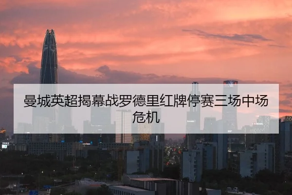 曼城英超揭幕战罗德里红牌停赛三场中场危机